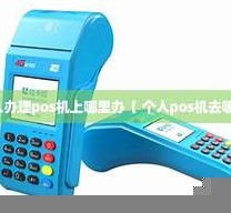 哪里办理个人pos机？哪里办理个人pos机业务
